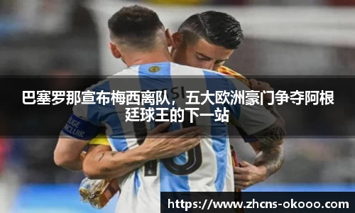 巴塞罗那宣布梅西离队，五大欧洲豪门争夺阿根廷球王的下一站