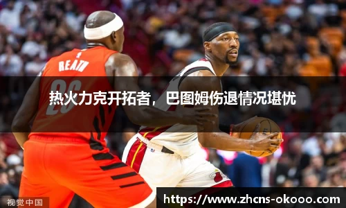 热火力克开拓者，巴图姆伤退情况堪忧