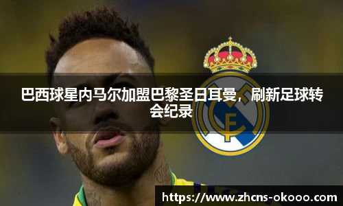巴西球星内马尔加盟巴黎圣日耳曼，刷新足球转会纪录