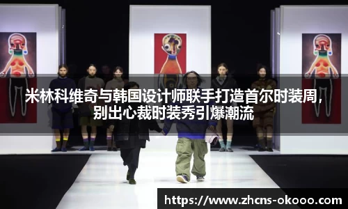 米林科维奇与韩国设计师联手打造首尔时装周，别出心裁时装秀引爆潮流
