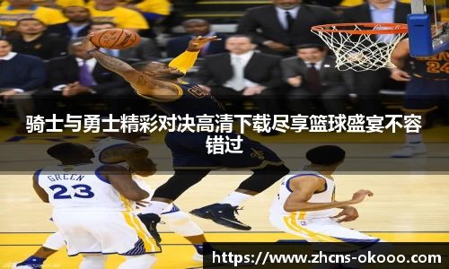 骑士与勇士精彩对决高清下载尽享篮球盛宴不容错过