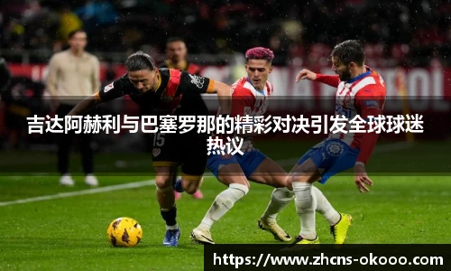 吉达阿赫利与巴塞罗那的精彩对决引发全球球迷热议
