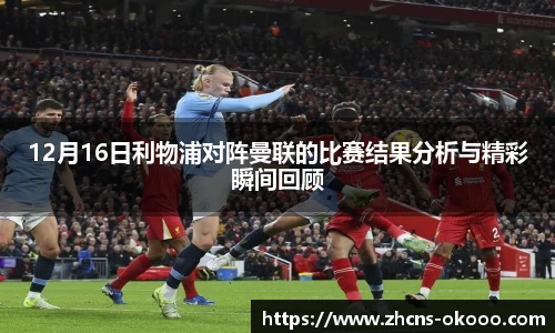 12月16日利物浦对阵曼联的比赛结果分析与精彩瞬间回顾