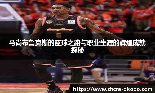 马尚布鲁克斯的篮球之路与职业生涯的辉煌成就探秘
