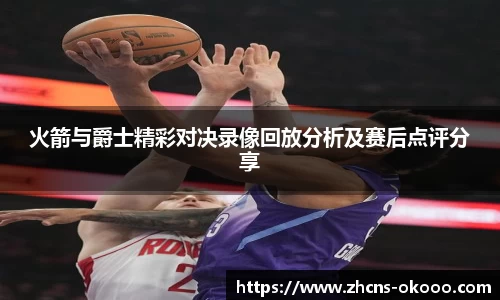 火箭与爵士精彩对决录像回放分析及赛后点评分享