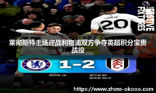 莱彻斯特主场迎战利物浦双方争夺英超积分宝贵战役