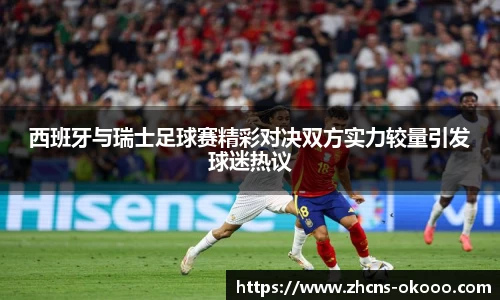 西班牙与瑞士足球赛精彩对决双方实力较量引发球迷热议