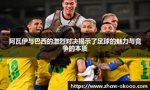 阿瓦伊与巴西的激烈对决揭示了足球的魅力与竞争的本质