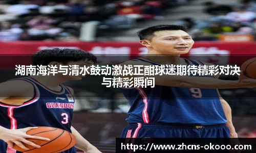 湖南海洋与清水鼓动激战正酣球迷期待精彩对决与精彩瞬间