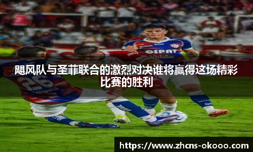 飓风队与圣菲联合的激烈对决谁将赢得这场精彩比赛的胜利