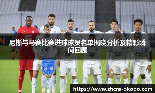 尼斯与马赛比赛进球球员名单揭晓分析及精彩瞬间回顾