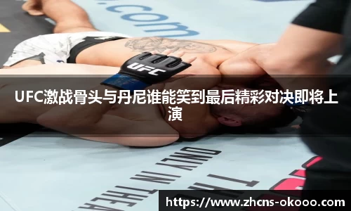 UFC激战骨头与丹尼谁能笑到最后精彩对决即将上演
