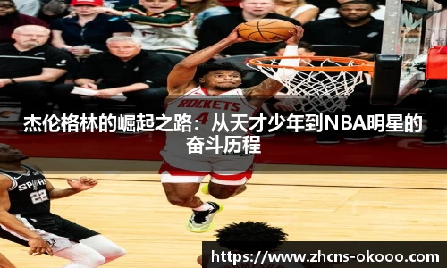 杰伦格林的崛起之路：从天才少年到NBA明星的奋斗历程