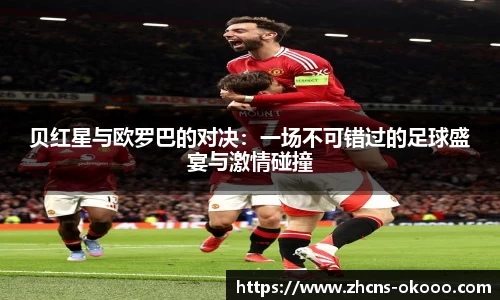 贝红星与欧罗巴的对决：一场不可错过的足球盛宴与激情碰撞