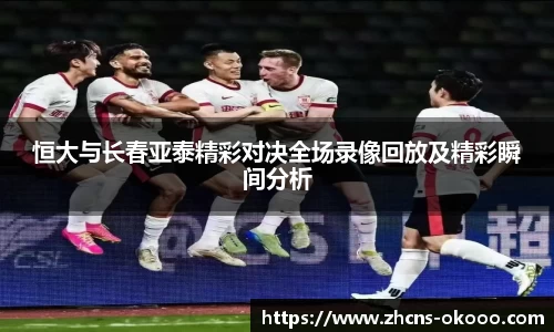 恒大与长春亚泰精彩对决全场录像回放及精彩瞬间分析