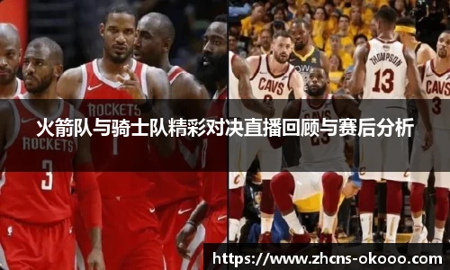 火箭队与骑士队精彩对决直播回顾与赛后分析