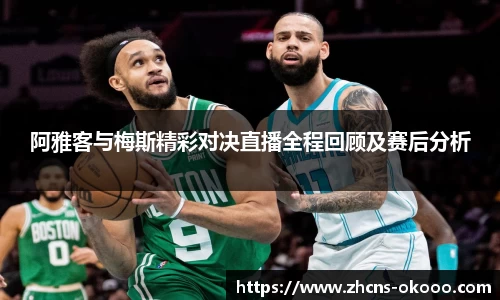 阿雅客与梅斯精彩对决直播全程回顾及赛后分析
