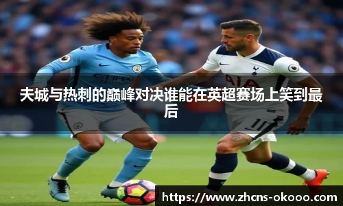 夫城与热刺的巅峰对决谁能在英超赛场上笑到最后