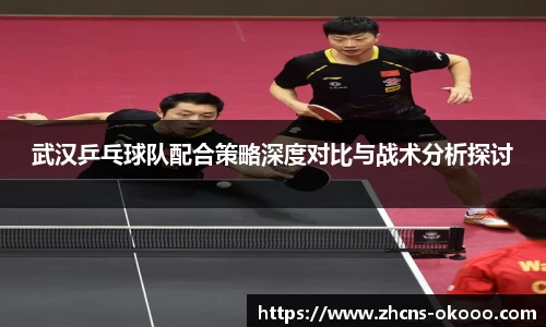武汉乒乓球队配合策略深度对比与战术分析探讨