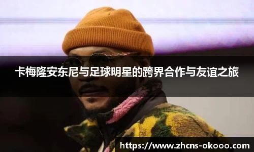 卡梅隆安东尼与足球明星的跨界合作与友谊之旅
