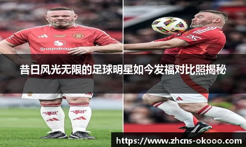 昔日风光无限的足球明星如今发福对比照揭秘