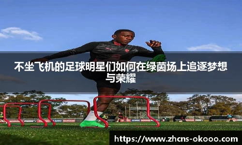 不坐飞机的足球明星们如何在绿茵场上追逐梦想与荣耀