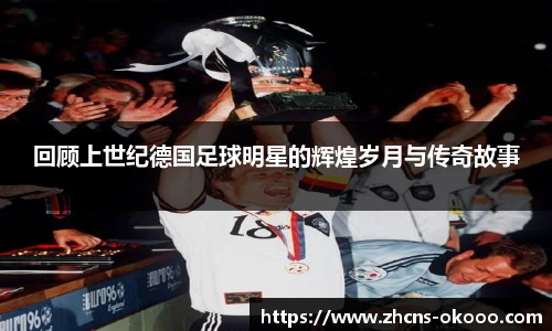 回顾上世纪德国足球明星的辉煌岁月与传奇故事